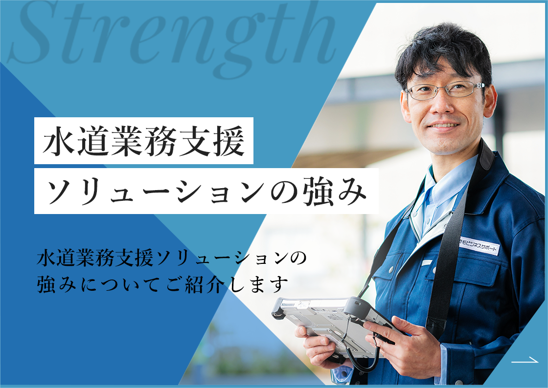 水道業務支援ソリューションの強み。水道業務支援ソリューションの強みについてご紹介します。